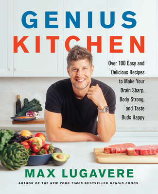 Genius Kitchen: Over 100 Easy and Delicious Recipes to Make Your Brain Sharp, Body Strong, and Taste Buds Happy - Lugavere, Max