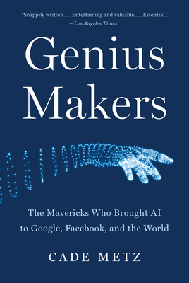 Genius Makers: The Mavericks Who Brought AI to Google, Facebook, and the World - Metz, Cade