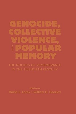 Genocide, Collective Violence, and Popular Memory: The Politics of Remembrance in the Twentieth Century - Lorey, David E, and Beezley, William H