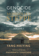 Genocide on the Mongolian Steppe: First-Hand Accounts of Genocide in Southern Mongolia During the Chinese Cultural Revolution Volume I