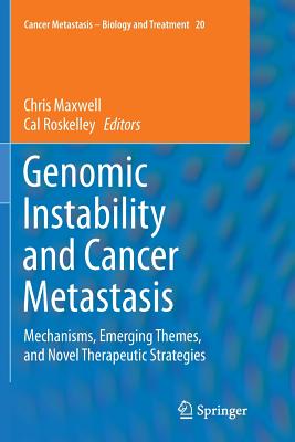 Genomic Instability and Cancer Metastasis: Mechanisms, Emerging Themes, and Novel Therapeutic Strategies - Maxwell, Chris (Editor), and Roskelley, Cal (Editor)