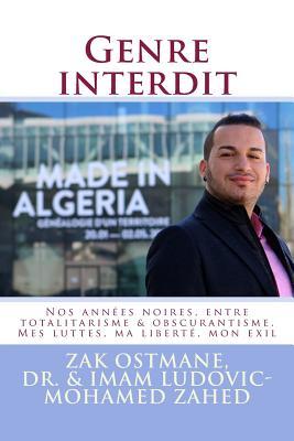 Genre interdit: Nos annees noires, entre totalitarisme & obscurantisme. Mes luttes, ma liberte, mon exil - Zahed, Ludovic-Mohamed, and Ostmane, Zak