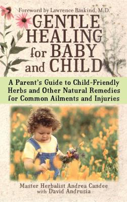 Gentle Healing for Baby and Child: A Parent's Guide to Child-Friendly Herbs and Other Natural Remedies for Common Ailments and Injuries - Candee, Andrea, and Andrusia, David