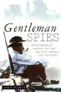 Gentleman Spies: Intelligence Agents in the British Empire and Beyond - Fisher, John