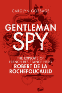 Gentleman Spy: The Exploits of French Resistance Hero Robert de la Rochefoucauld