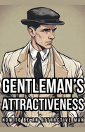 Gentleman's Attractiveness: How To Be An Attractive Man