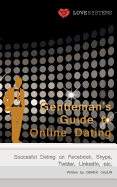 Gentleman's Guide to Online Dating: Succesful Dating on Facebook, Skype, Twitter, Linkedin, Etc.