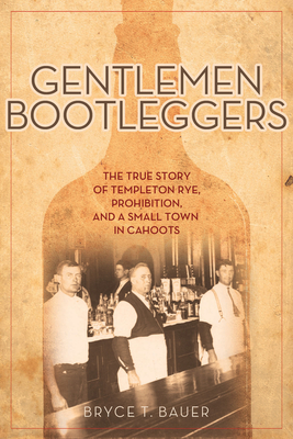 Gentlemen Bootleggers: The True Story of Templeton Rye, Prohibition, and a Small Town in Cahoots - Bauer, Bryce T