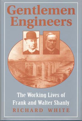 Gentlemen Engineers: The Careers of Frank and Walter Shanly - White, Richard, Dr., PH.D