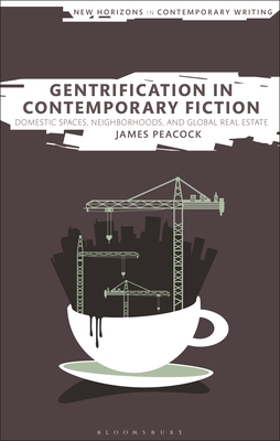 Gentrification in Contemporary Fiction: Domestic Spaces, Neighborhoods, and Global Real Estate - Peacock, James