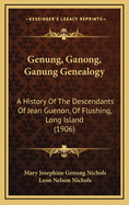 Genung, Ganong, Ganung Genealogy: A History Of The Descendants Of Jean Guenon, Of Flushing, Long Island (1906)