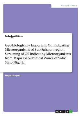 Geo-biologically Important Oil Indicating Microorganisms of Sub-Saharan region. Screening of Oil Indicating Microorganisms from Major Geo-Political Zones of Yobe State-Nigeria - Bose, Debajyoti