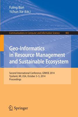 Geo-Informatics in Resource Management and Sustainable Ecosystem: International Conference, Grmse 2014, Ypsilanti, Usa, October 3-5, 2014, Proceedings - Bian, Fuling (Editor), and Xie, Yichun (Editor)