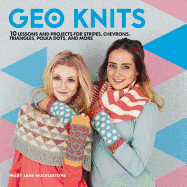 Geo Knits: 10 Lessons and Projects for Knitting Stripes, Chevrons, Triangles, Polka Dots, and More