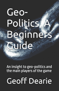 Geo-Politics, A Beginners Guide