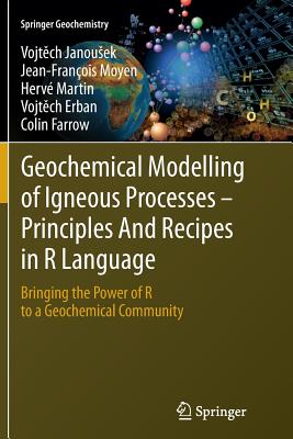 Geochemical Modelling of Igneous Processes - Principles and Recipes in R Language: Bringing the Power of R to a Geochemical Community - Janousek, Vojt ch, and Moyen, Jean-Franois, and Martin, Herv