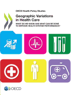 Geographic Variations in Health Care: What Do We Know and What Can Be Done to Improve Health System Performance?: OECD Health Policy Studies