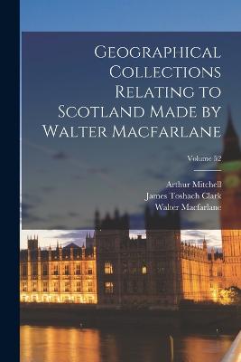 Geographical Collections Relating to Scotland Made by Walter Macfarlane; Volume 52 - Mitchell, Arthur, and MacFarlane, Walter, and Clark, James Toshach