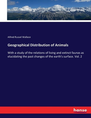 Geographical Distribution of Animals: With a study of the relations of living and extinct faunas as elucidating the past changes of the earth's surface. Vol. 2 - Wallace, Alfred Russel