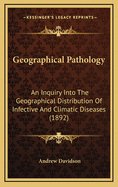 Geographical Pathology: An Inquiry Into the Geographical Distribution of Infective and Climatic Diseases; Volume 1