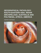 Geographical Pathology: South-Eastern Asia, Indian Archipelago, Australia and Polynesia, Africa, America... - Davidson, Andrew, President