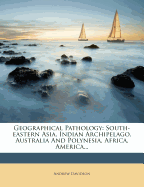 Geographical Pathology: South-eastern Asia, Indian Archipelago, Australia And Polynesia, Africa, America...