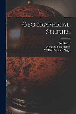 Geographical Studies - Gage, William Leonard, and Ritter, Carl, and Boegekamp, Heinrich