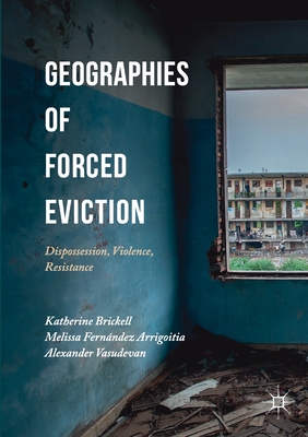 Geographies of Forced Eviction: Dispossession, Violence, Resistance - Brickell, Katherine (Editor), and Fernndez Arrigoitia, Melissa (Editor), and Vasudevan, Alexander (Editor)