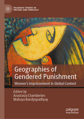 Geographies of Gendered Punishment: Women's Imprisonment in Global Context - Chamberlen, Anastasia (Editor), and Bandyopadhyay, Mahuya (Editor)