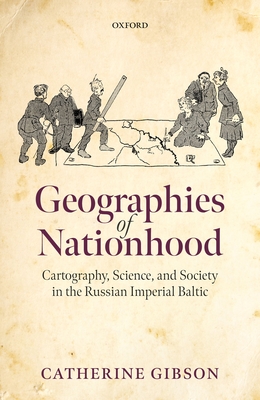 Geographies of Nationhood: Cartography, Science, and Society in the Russian Imperial Baltic - Gibson, Catherine