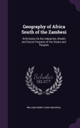 Geography of Africa South of the Zambesi: With Notes On the Industries, Wealth and Social Progress of the States and Peoples