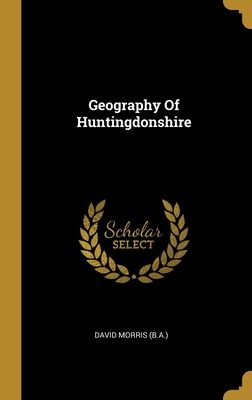 Geography Of Huntingdonshire - (B a ), David Morris