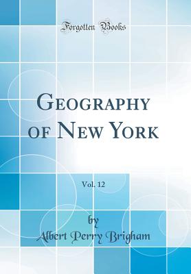 Geography of New York, Vol. 12 (Classic Reprint) - Brigham, Albert Perry