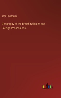 Geography of the British Colonies and Foreign Possessions - Faunthorpe, John