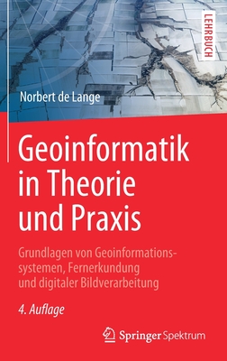 Geoinformatik in Theorie Und Praxis: Grundlagen Von Geoinformationssystemen, Fernerkundung Und Digitaler Bildverarbeitung - De Lange, Norbert