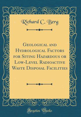 Geological and Hydrological Factors for Siting Hazardous or Low-Level Radioactive Waste Disposal Facilities (Classic Reprint) - Berg, Richard C