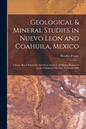 Geological & Mineral Studies in Nuevo Leon and Coahuila, Mexico: A Paper Read Before the American Institute of Mining Engineers at the Cincinnati Meeting, February 1884