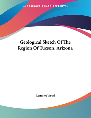 Geological Sketch of the Region of Tucson, Arizona - Wood, Lambert Alexander