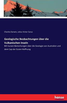 Geologische Beobachtungen ber die Vulkanischen Inseln: Mit kurzen Bemerkungen ber die Geologie von Australien und dem Cap der Guten Hoffnung - Darwin, Charles, Professor, and Carus, Julius Victor