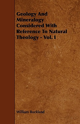 Geology and Mineralogy Considered with Reference to Natural Theology - Vol. I - Buckland, William