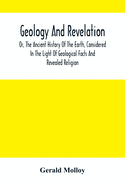 Geology And Revelation; Or, The Ancient History Of The Earth, Considered In The Light Of Geological Facts And Revealed Religion