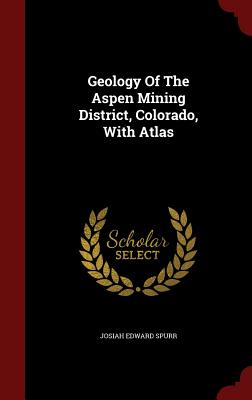 Geology Of The Aspen Mining District, Colorado, With Atlas - Spurr, Josiah Edward