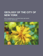 Geology of the City of New York: With Numerous Illustrations and Maps