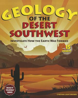 Geology of the Desert Southwest: Investigate How the Earth Was Formed with 15 Projects - Brown, Cynthia Light