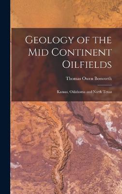 Geology of the Mid Continent Oilfields: Kansas, Oklahoma and North Texas - Bosworth, Thomas Owen