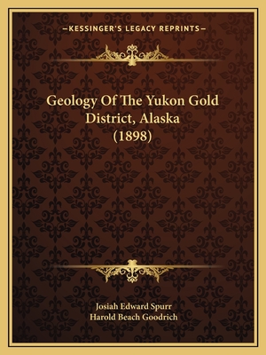 Geology Of The Yukon Gold District, Alaska (1898) - Spurr, Josiah Edward, and Goodrich, Harold Beach (Introduction by)