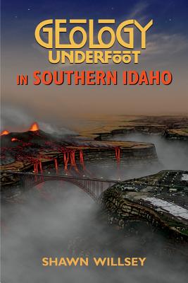 Geology Underfoot in Southern Idaho - Willsey, Shawn