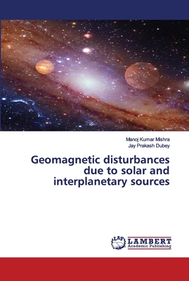 Geomagnetic disturbances due to solar and interplanetary sources - Mishra, Manoj Kumar, and Dubey, Jay Prakash