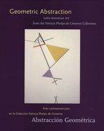 Geometric Abstraction: Latin American Art from the Patricia Phelps de Cisneros Collection = Abstraccion Geometrica: Arte Latinoamericano En La Coleccion Patricia Phelps de Cisneros