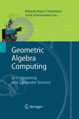 Geometric Algebra Computing: In Engineering and Computer Science - Bayro-Corrochano, Eduardo (Editor), and Scheuermann, Gerik (Editor)